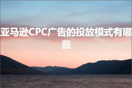 跨境电商知识:亚马逊CPC广告的投放模式有哪些